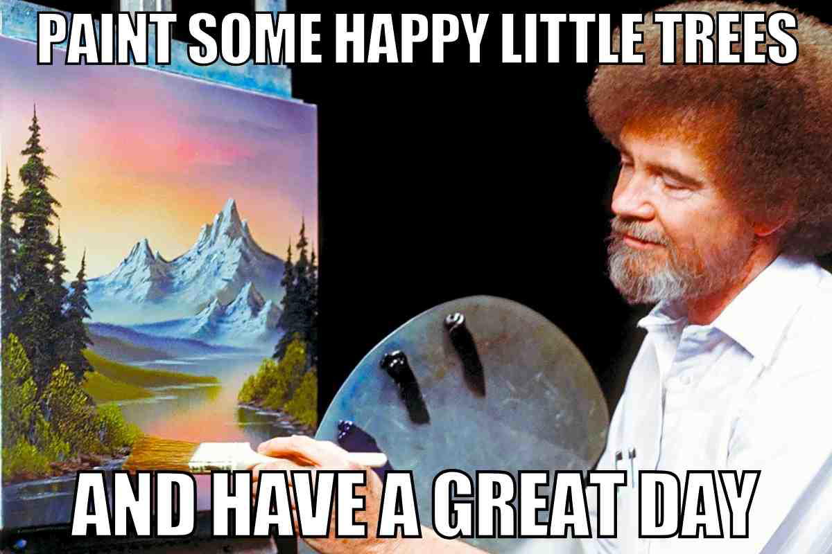 bob ross painting meme bob ross painting meme some happy little trees to hae a great day