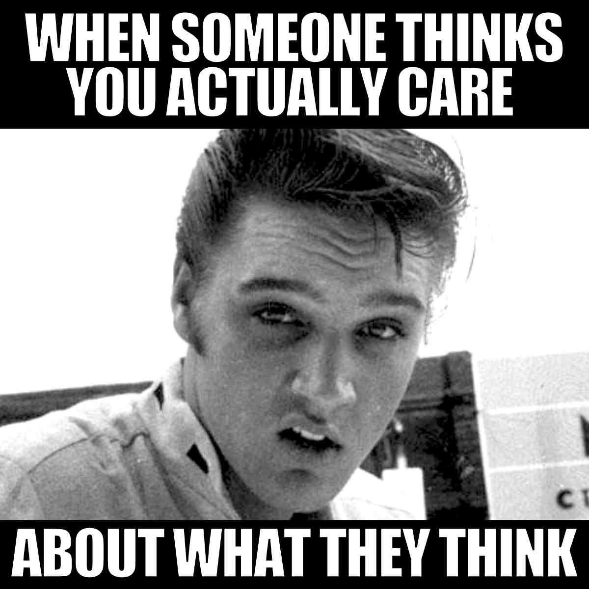 funny elvis meme Elvis Presley meme with a skeptical expression, captioned 'WHEN SOMEONE THINKS YOU ACTUALLY CARE ABOUT WHAT THEY THINK,' embodying humorous sarcasm.