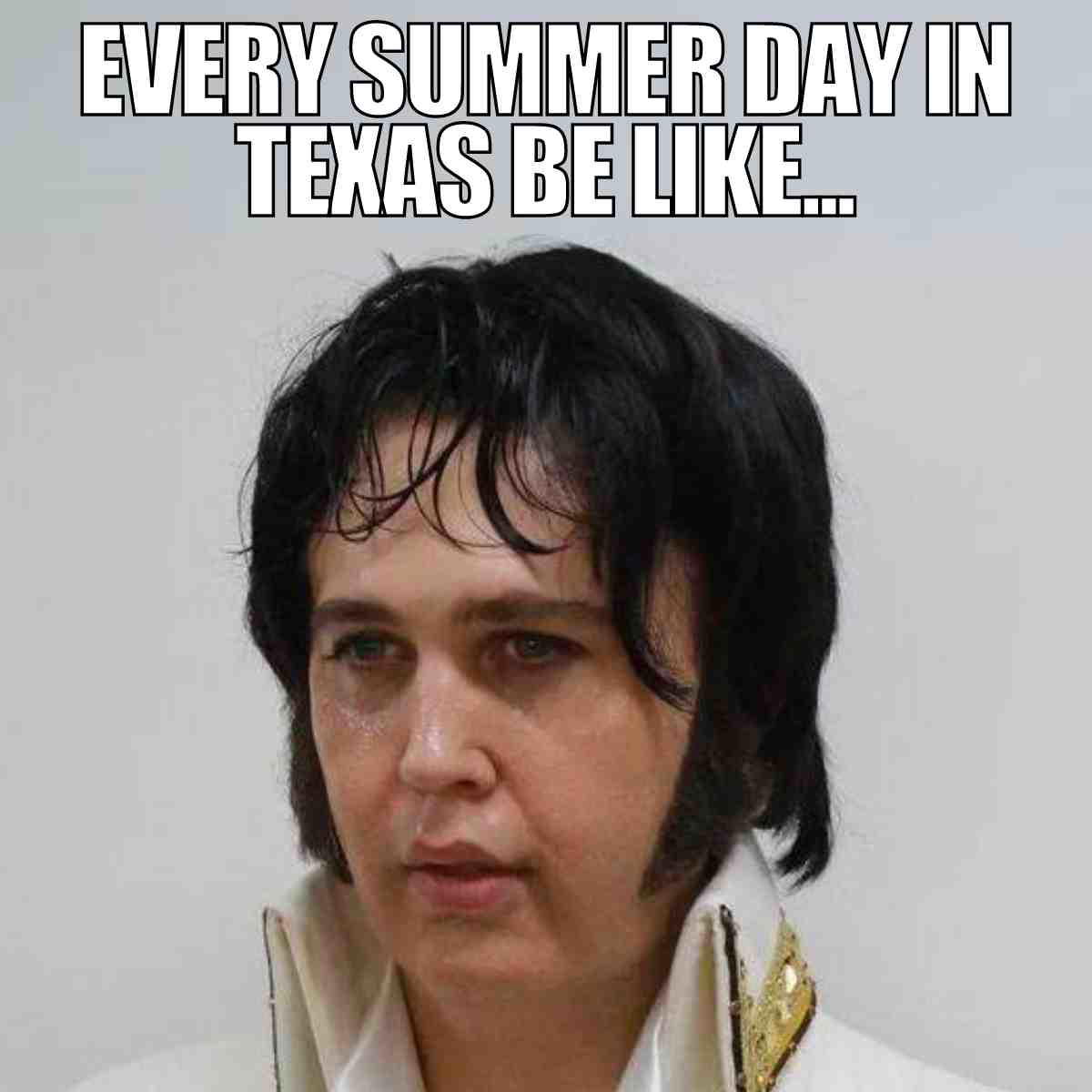 sweaty elvis meme A meme featuring someone dressed like Elvis, looking hot and sweaty, with the text 'Every summer day in Texas be like...'