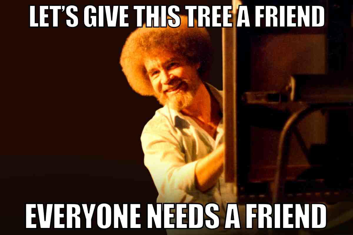 tree painting bob ross meme tree painting bob ross meme: lets give this tree a friend everyone needs a friend