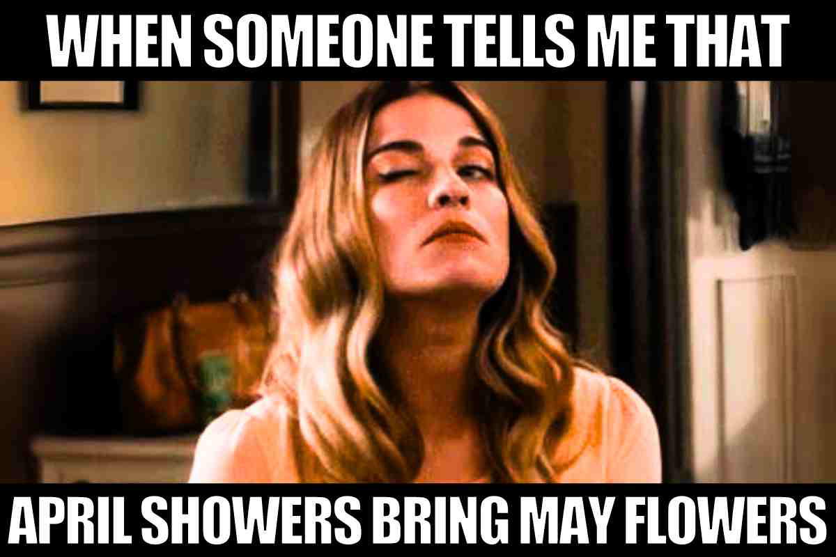 april showers bring may flowers meme Slightly sarcastic meme with a skeptical woman and text: 'When someone tells me that April showers bring May flowers.'
