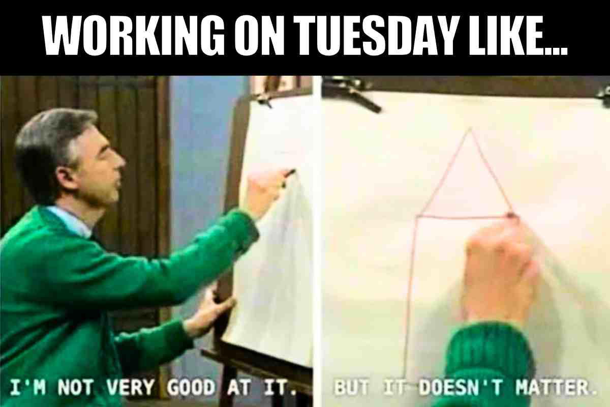 tuesday at work meme Meme showing a person trying to draw on a canvas with the caption 'Working on Tuesday like... I'm not very good at it, but it doesn't matter,' capturing the classic Tuesday struggle vibe.