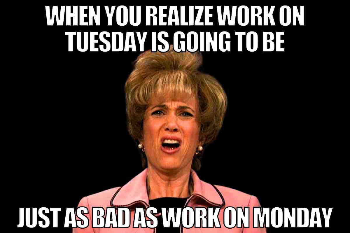 tuesday funny work meme Funny Tuesday meme featuring a shocked face with text: 'When you realize work on Tuesday is going to be just as bad as work on Monday.'