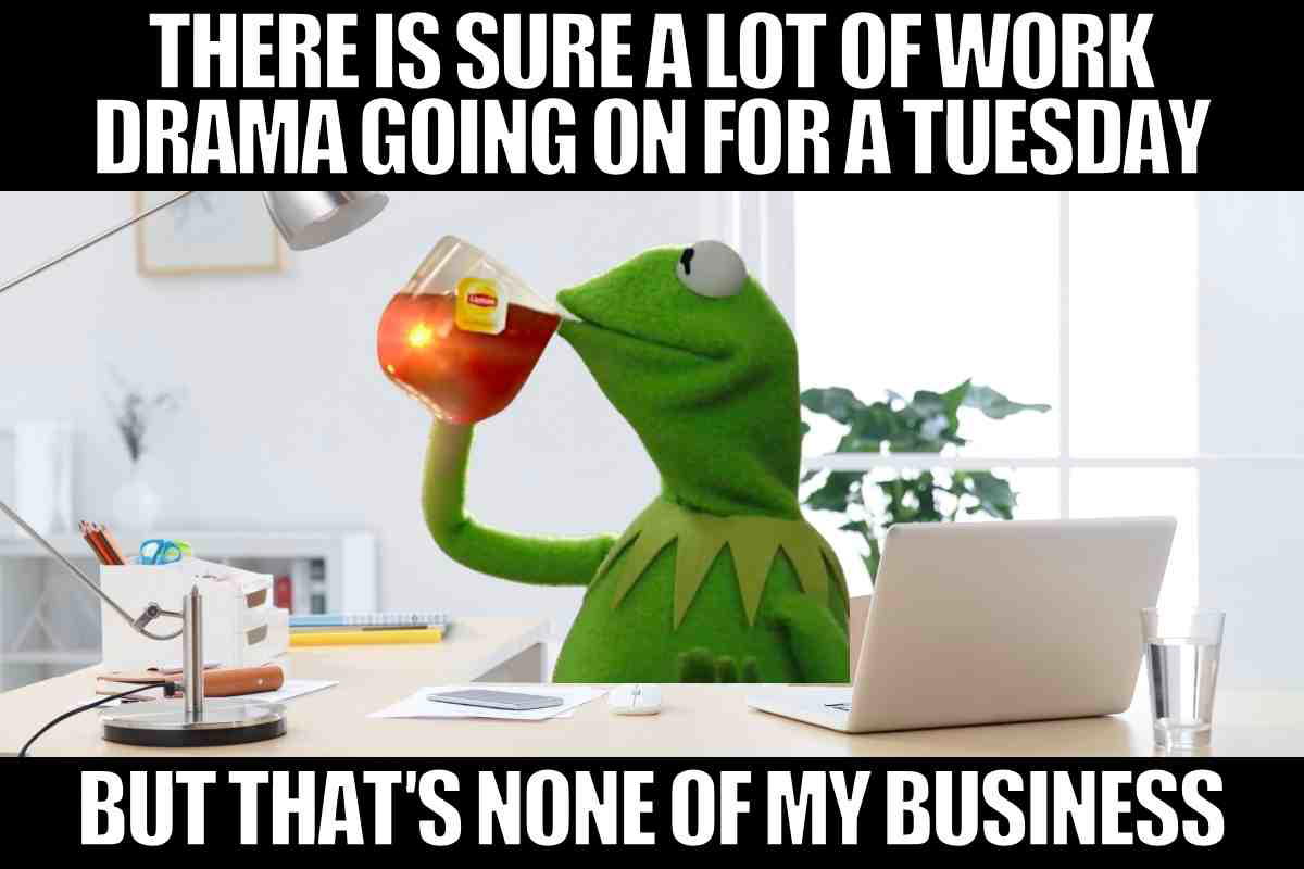 work tuesday funny meme Kermit the Frog sipping tea at a desk, captioned 'There is sure a lot of work drama going on for a Tuesday, but that's none of my business,' humorously highlighting typical Tuesday work woes.