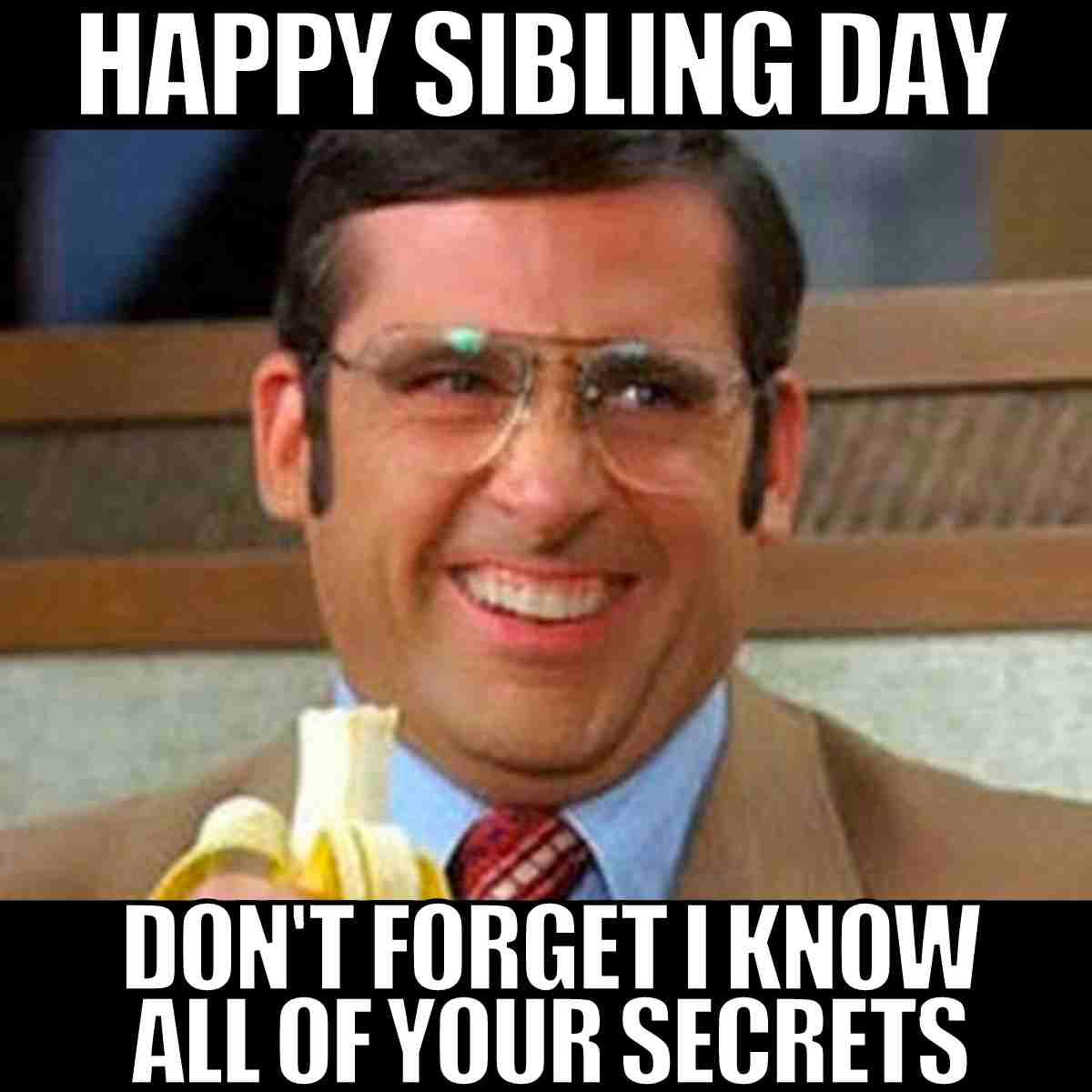 funny happy sibling day meme Steve Carrell wearing glasses holding a banana grins mischievously in a meme that reads, 'Happy Sibling Day, don't forget I know all of your secrets,' capturing the playful blackmail vibes only siblings understand.