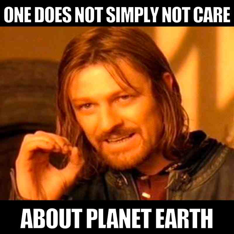 planet earth meme one does not simply not care about planet eart