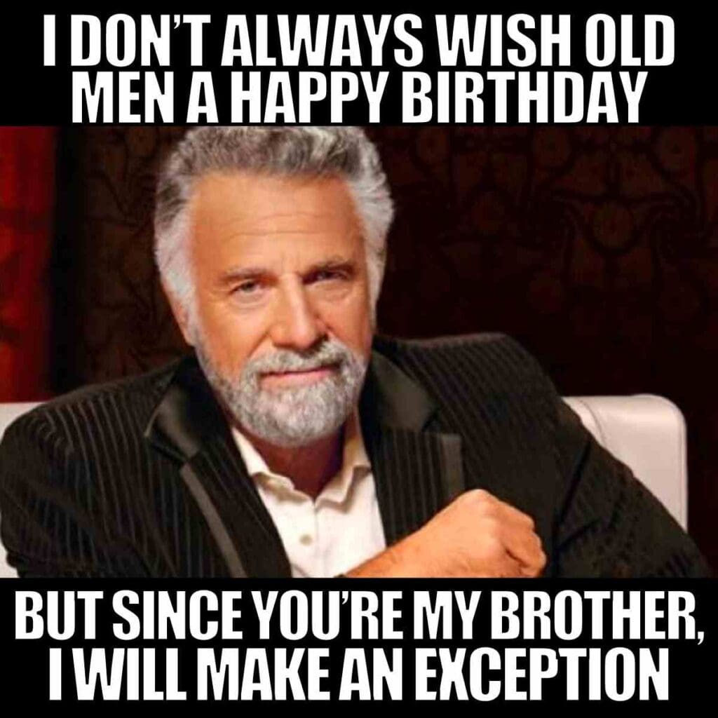 brother birthday old meme A meme with a suave older gentleman, featuring the text: 'I don’t always wish old men a happy birthday, but since you’re my brother, I will make an exception.' Perfect brotherly banter—you know, the kind that says 'Happy Birthday' with a side of sibling rivalry and a wink.