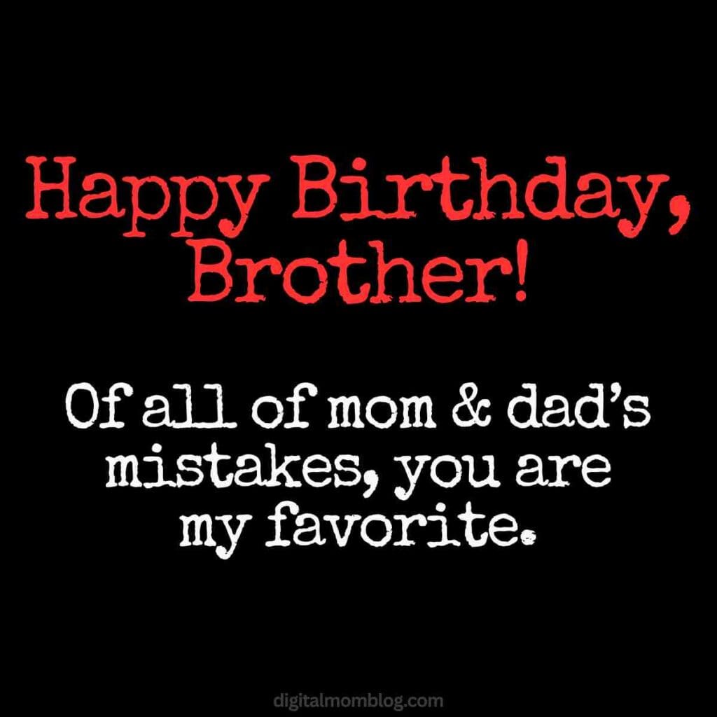 brother happy birthday meme A birthday card with playful brother humor, featuring the message: 'Happy Birthday, Brother! Of all mom & dad’s mistakes, you are my favorite.' Perfect for reminding him he's the best sibling blunder around!