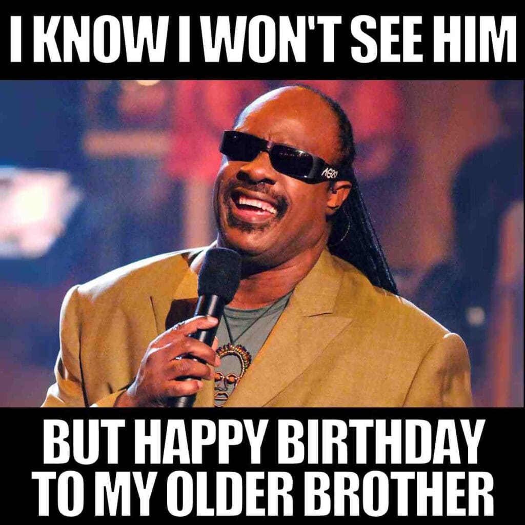 happy birthday older brother meme Funny meme featuring a smiling musician in sunglasses holding a microphone, with text above and below saying, 'I know I won't see him, but happy birthday to my older brother.' A nod to classic brother memes about sibling antics.
