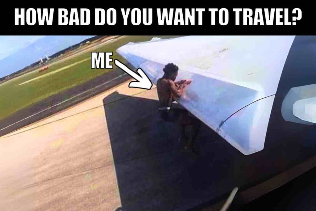 Travel meme with a person clinging to a plane wing, captioned 'How bad do you want to travel?' with an arrow humorously pointing at them labeled 'Me', emphasizing the desperation to get away.