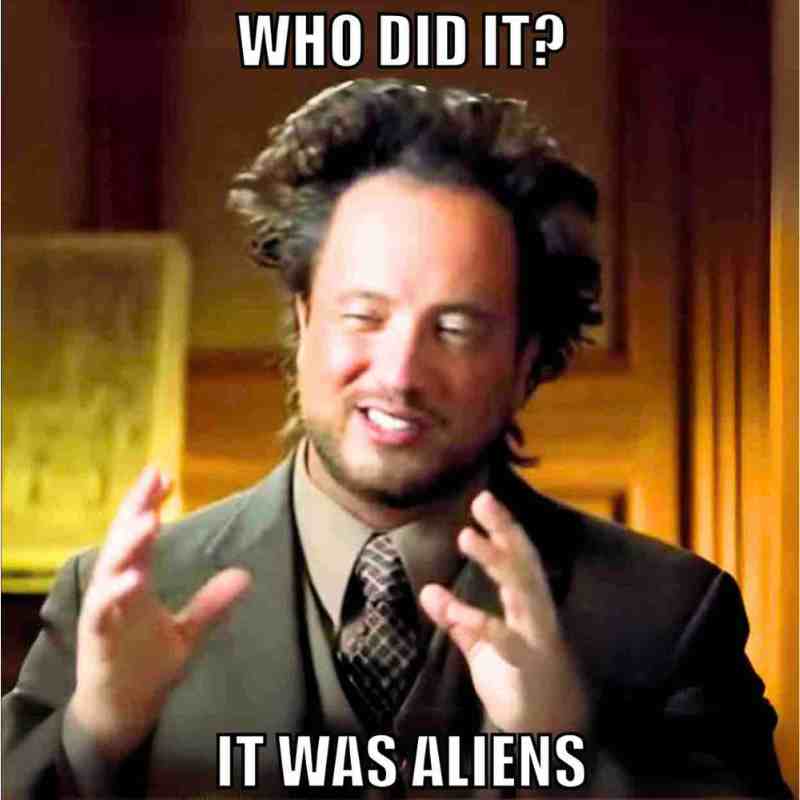 ancient alien meme ancient alien meme example: who did it? It was aliens.