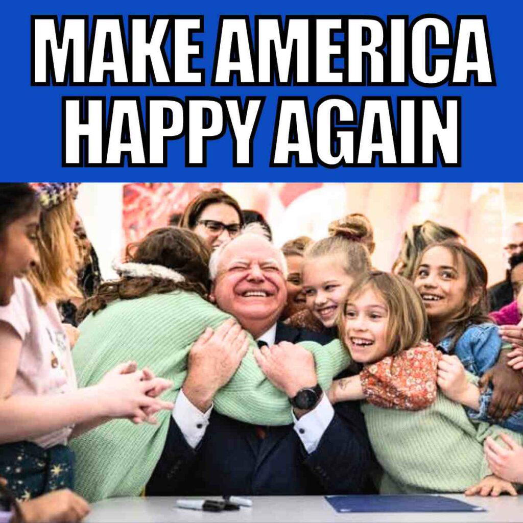 tim walz happy meme Meme with the phrase 'Make America Happy Again' showing a joyful Tim Walz in a suit being energetically hugged by a group of smiling children, suggesting his happiness agenda is well underway.