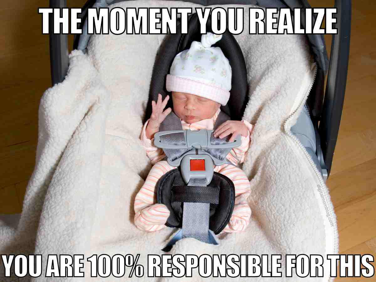 new parent meme Meme of a newborn baby in a car seat with text: "The moment you realize you are 100% responsible for this," humorously capturing the overwhelming feeling of new parenthood responsibility.