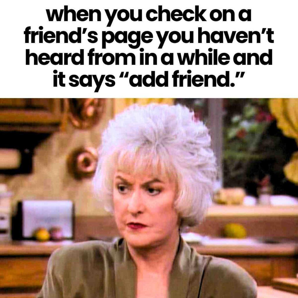 add friend meme A meme featuring a woman with a stern expression and short white hair, overlaid with text saying, "when you check on a friend’s page you haven’t heard from in a while and it says 'add friend.'"