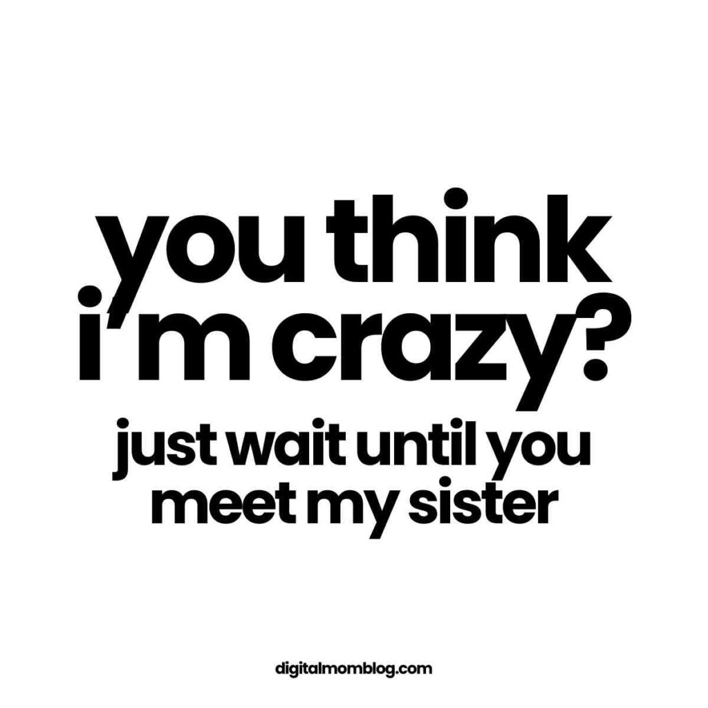crazy sister meme Text reading "you think i'm crazy? just wait until you meet my sister" in bold black letters on a white background.