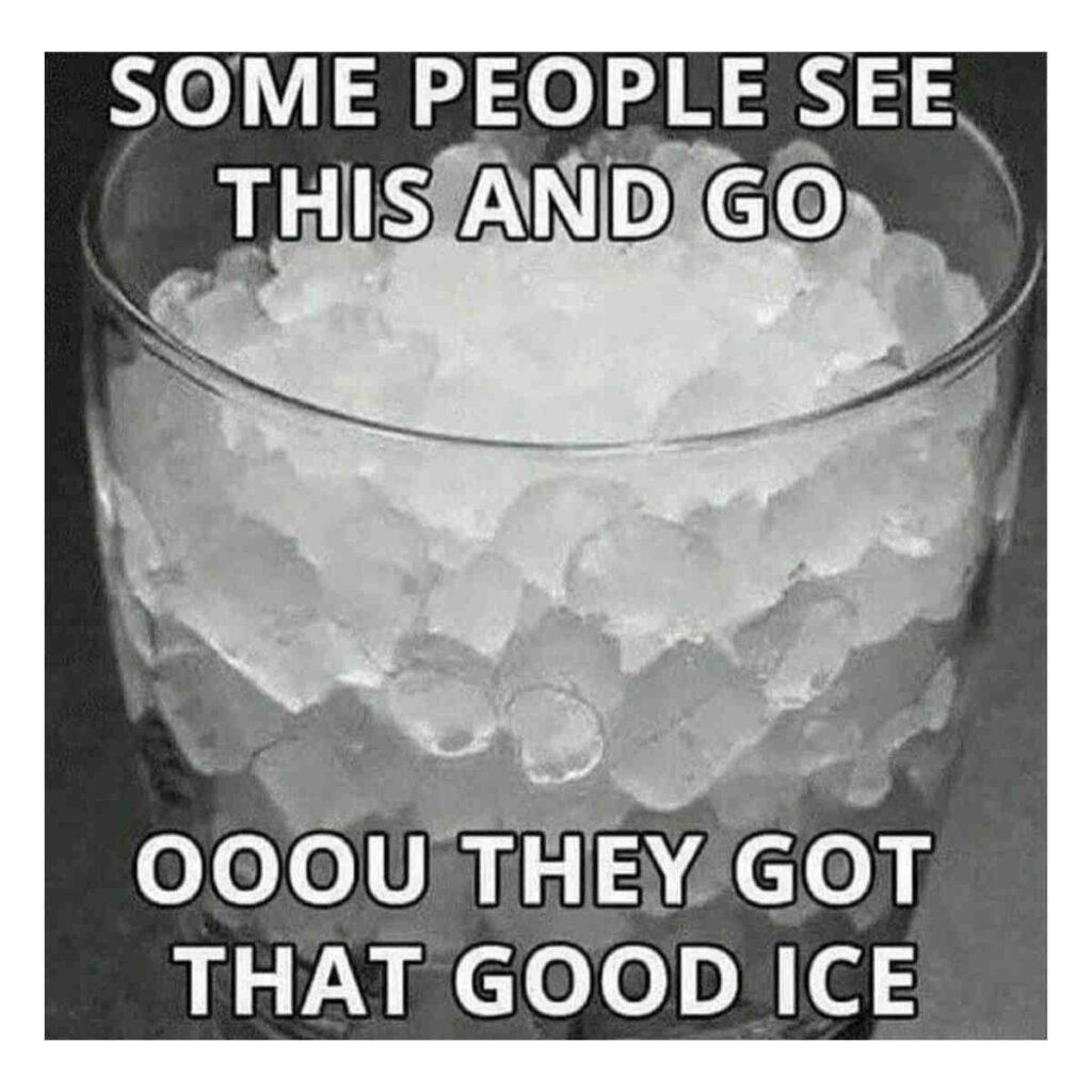 good ice meme A glass filled with pellet ice is shown with the captions: "Some people see this and go Ooou they got that good ice."
