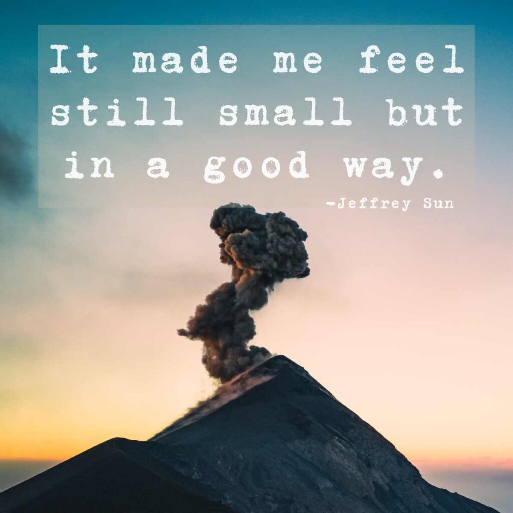 growth quote A volcano erupting with smoke rising against the backdrop of a sunset sky, overlaid with the quote "It made me feel still small but in a good way" attributed to Jeffrey Sun.