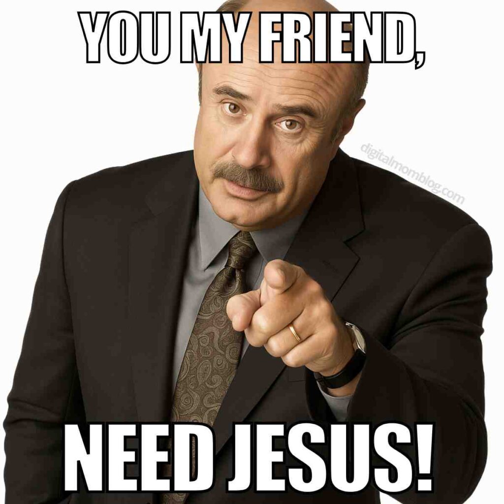 dr phil you need jesus meme Dr. Phil in a suit pointing forward with the text 'You my friend, need Jesus!' above and below him.