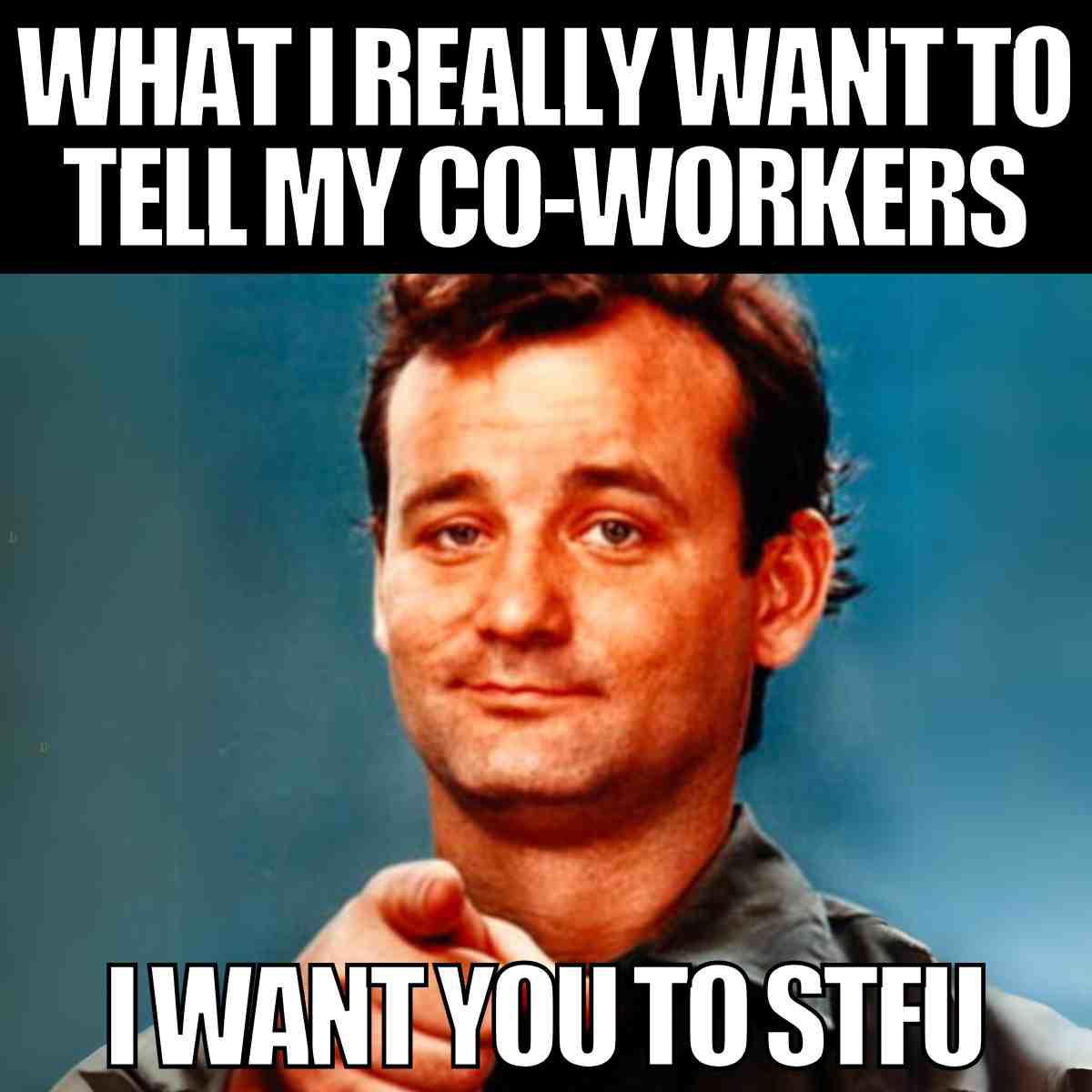 inappropriate work meme coworkers A humorous meme with a man pointing and text that reads, "What I really want to tell my coworkers. I want you to STFU."