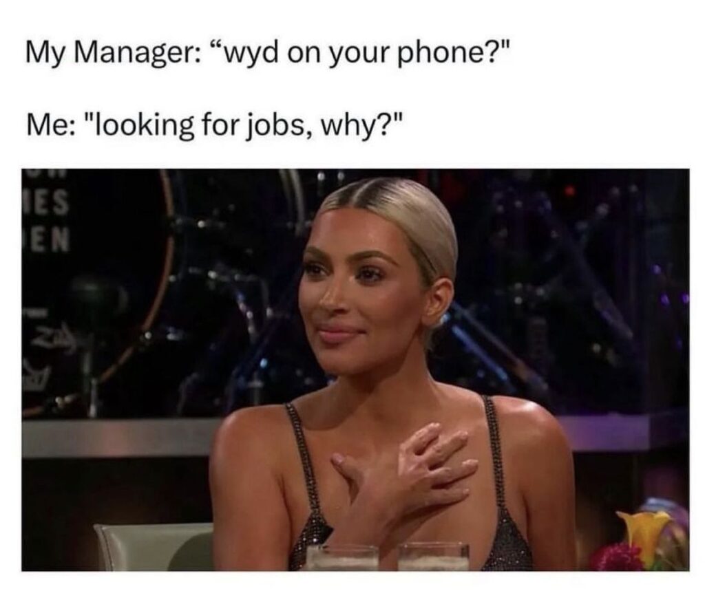 looking for a job meme A meme featuring a woman seated at a table with text above saying, "My Manager: 'wyd on your phone?' Me: 'looking for jobs, why?'" suggesting a humorous response to a manager's question.
