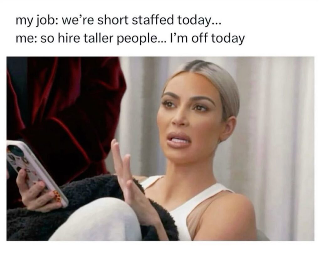 short staffed meme inappropriate A woman with blonde hair sits holding a phone, looking exasperated. The image is overlaid with text: "my job: we’re short staffed today... me: so hire taller people... I’m off today."