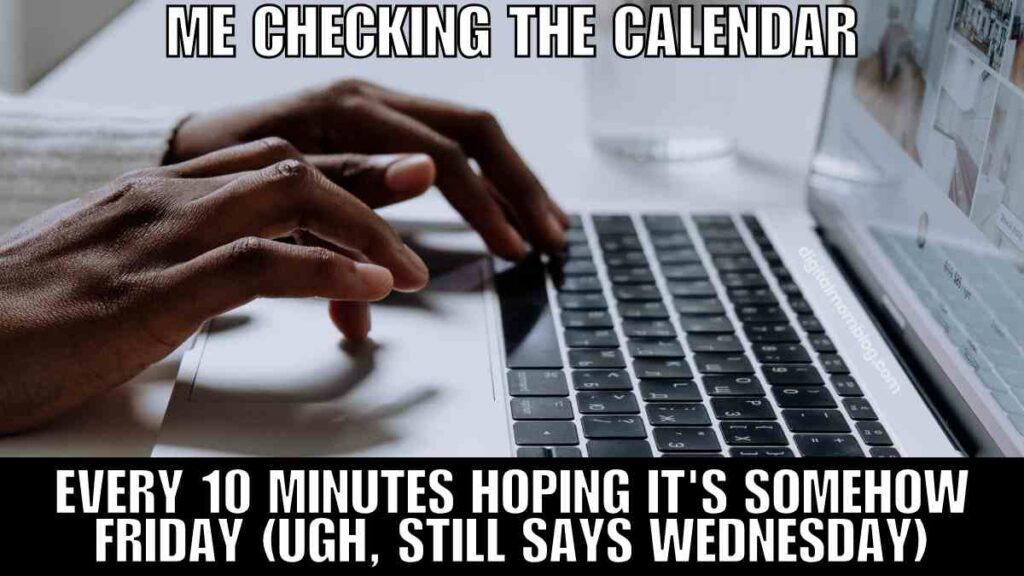 wednesday work calendar meme Funny work meme for Wednesday showing hands typing on a laptop keyboard with text overlay reading, "Me checking the calendar every 10 minutes hoping it's somehow Friday (ugh, still says Wednesday)."