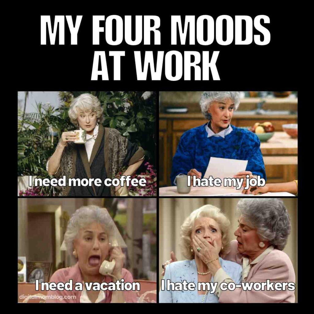 work moods meme A in appropriate work meme titled "My Four Moods at Work" featuring four images of an older woman with different expressions and captions: "I need more coffee," "I hate my job," "I need a vacation," and "I hate my coworkers."