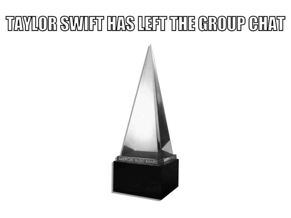 2025 ama taylor swift meme An 2025 AMA meme featuring an American Music Award trophy with the text "TAYLOR SWIFT HAS LEFT THE GROUP CHAT" above it.
