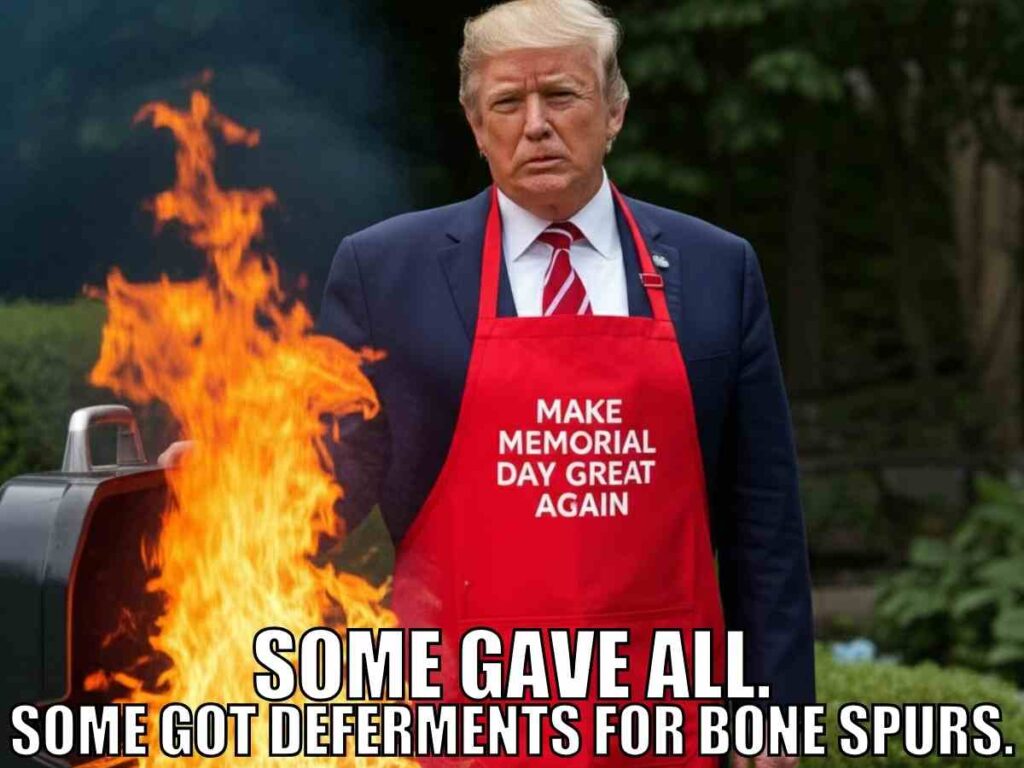 memorial day trump meme A man wearing a red apron with the text 'Make Memorial Day Great Again' stands by a barbecue grill with large flames. The text overlay at the bottom reads, 'Some gave all. Some got deferments for bone spurs.'