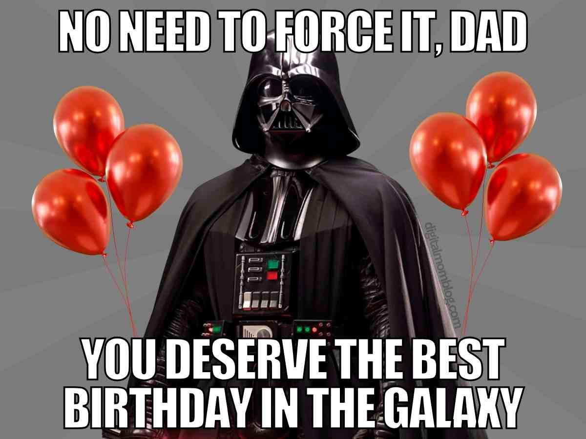 birthday dad meme darth vadar Funny Star Wars dad birthday meme with Darth Vader and red balloons, text says No need to force it dad you deserve the best birthday in the galaxy