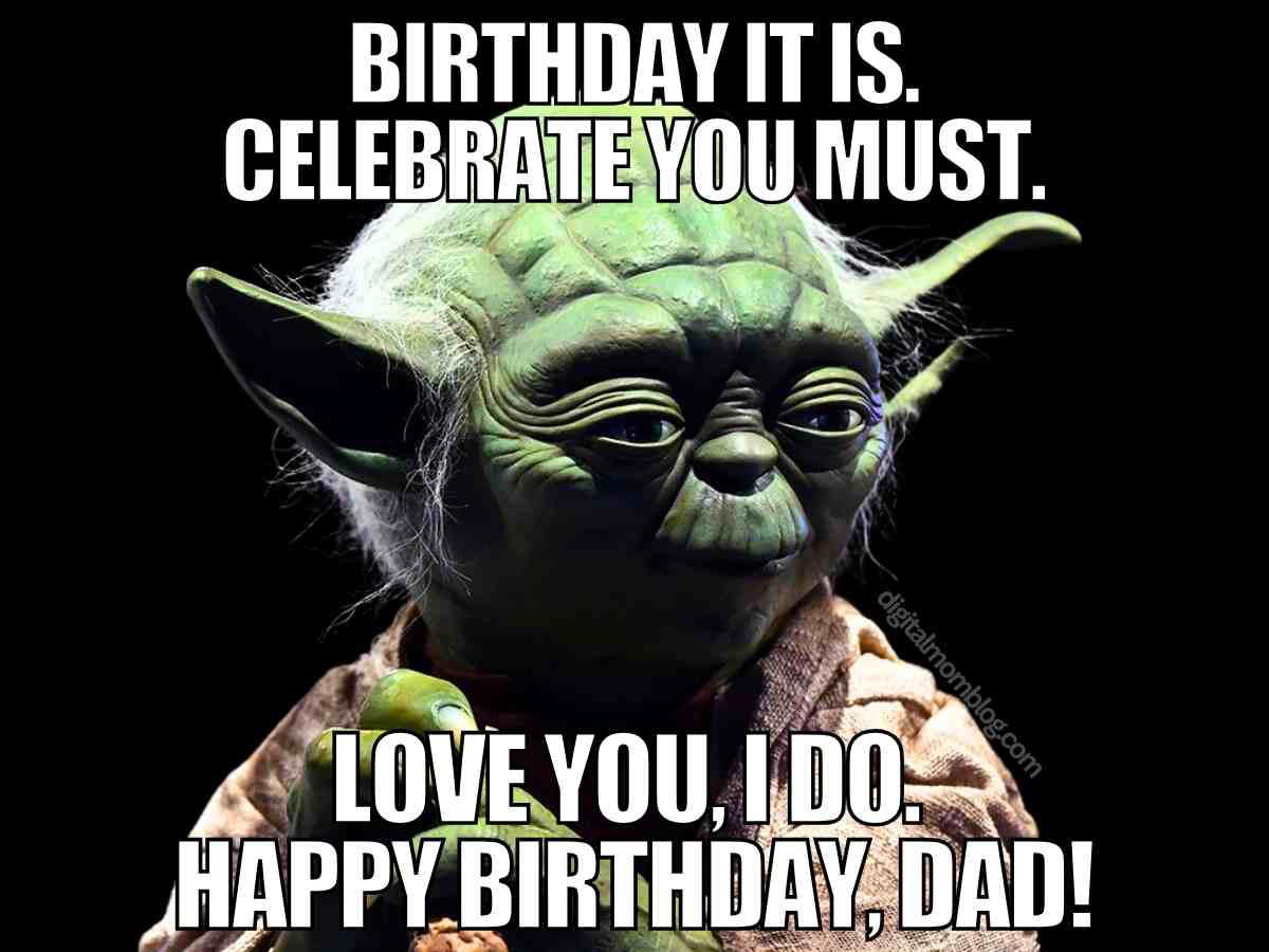 birthday dad meme yoda Funny Star Wars Yoda dad birthday meme, text says Birthday it is Celebrate you must Love you I do Happy birthday dad