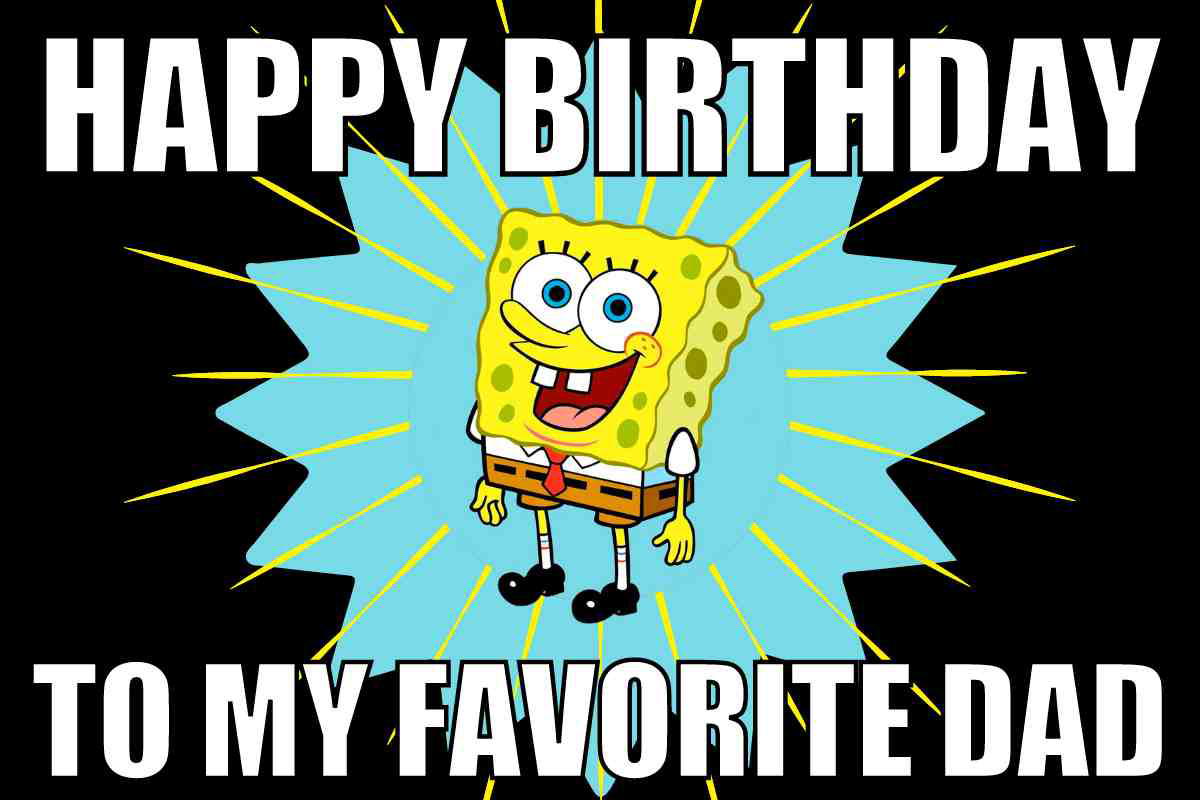 birthday dad meme Funny SpongeBob SquarePants dad birthday meme, text says Happy birthday to my favorite dad
