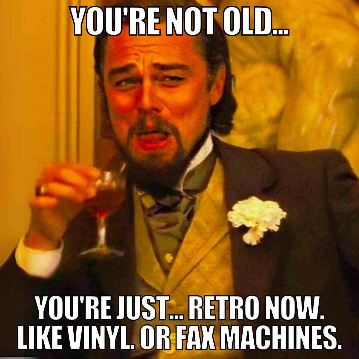 Birthday meme for him getting older – You're not old, you're retro now like vinyl or fax machines, Leonardo DiCaprio laughing