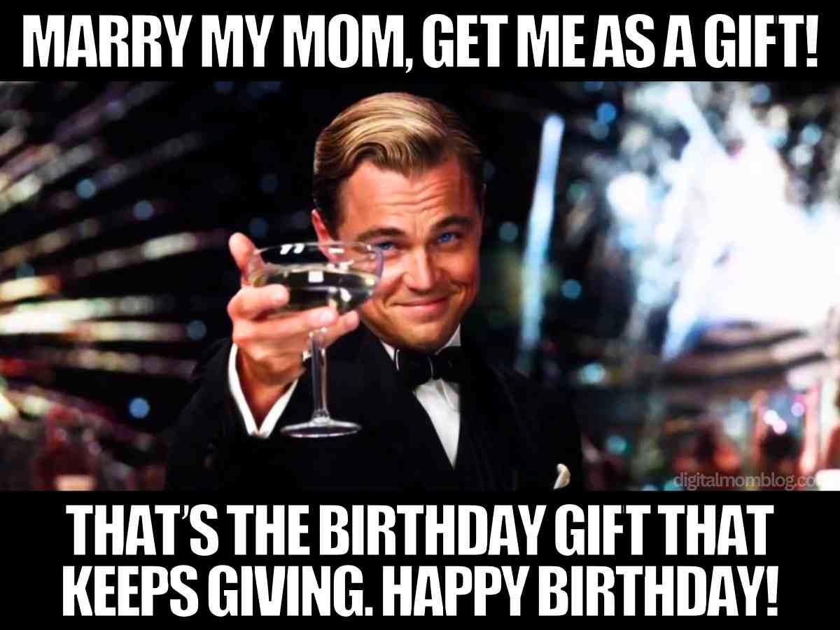birthday step dad meme Funny birthday step dad meme with Leonardo DiCaprio toasting, text says Marry My Mom Get Me as a Gift That’s the Birthday Gift That Keeps Giving Happy Birthday