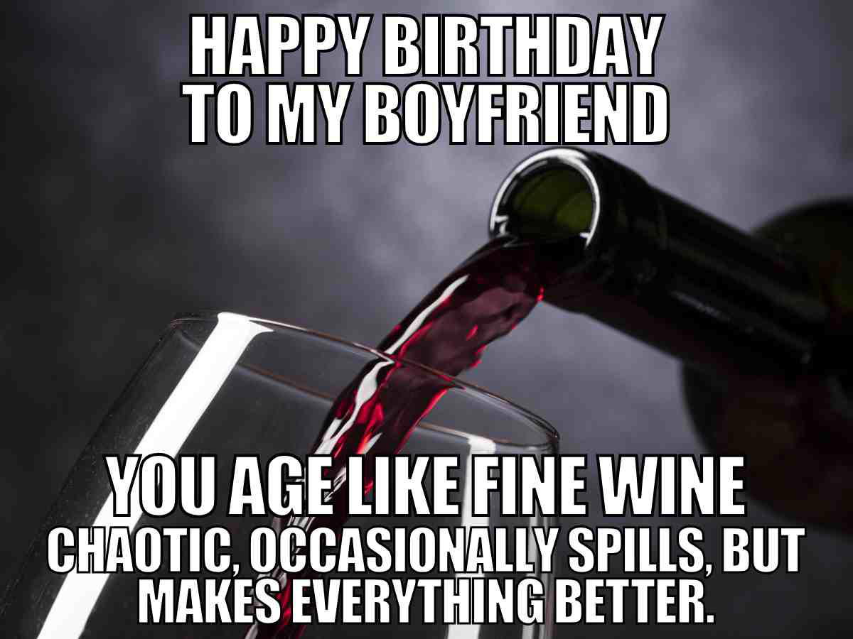 Happy birthday meme for boyfriend – You age like fine wine, chaotic but makes everything better, wine being poured into a glass