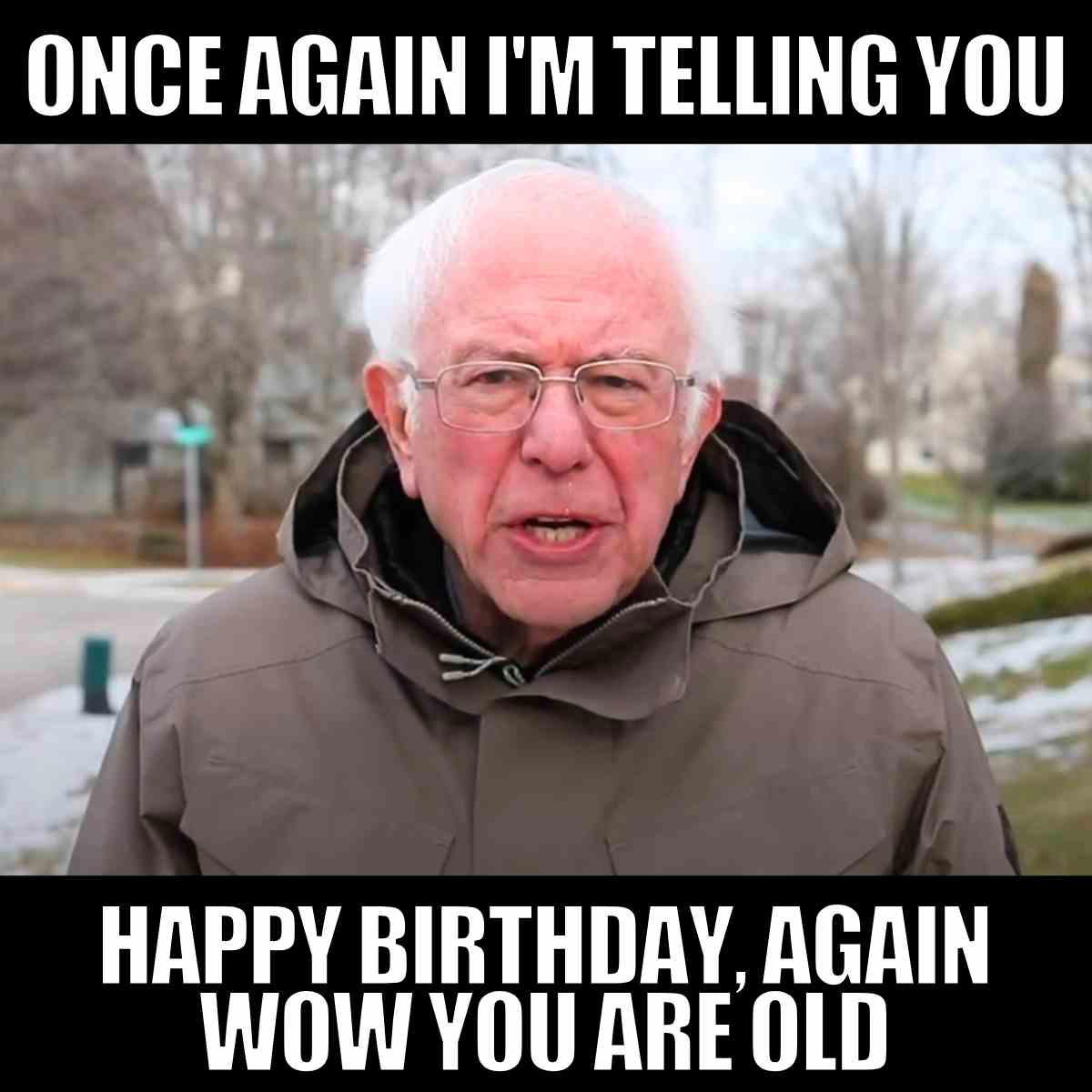 happy birthday old meme A funny getting old birthday meme with Bernie Sanders saying "ONCE AGAIN I'M TELLING YOU" and the bottom text says "HAPPY BIRTHDAY, AGAIN WOW YOU ARE OLD."