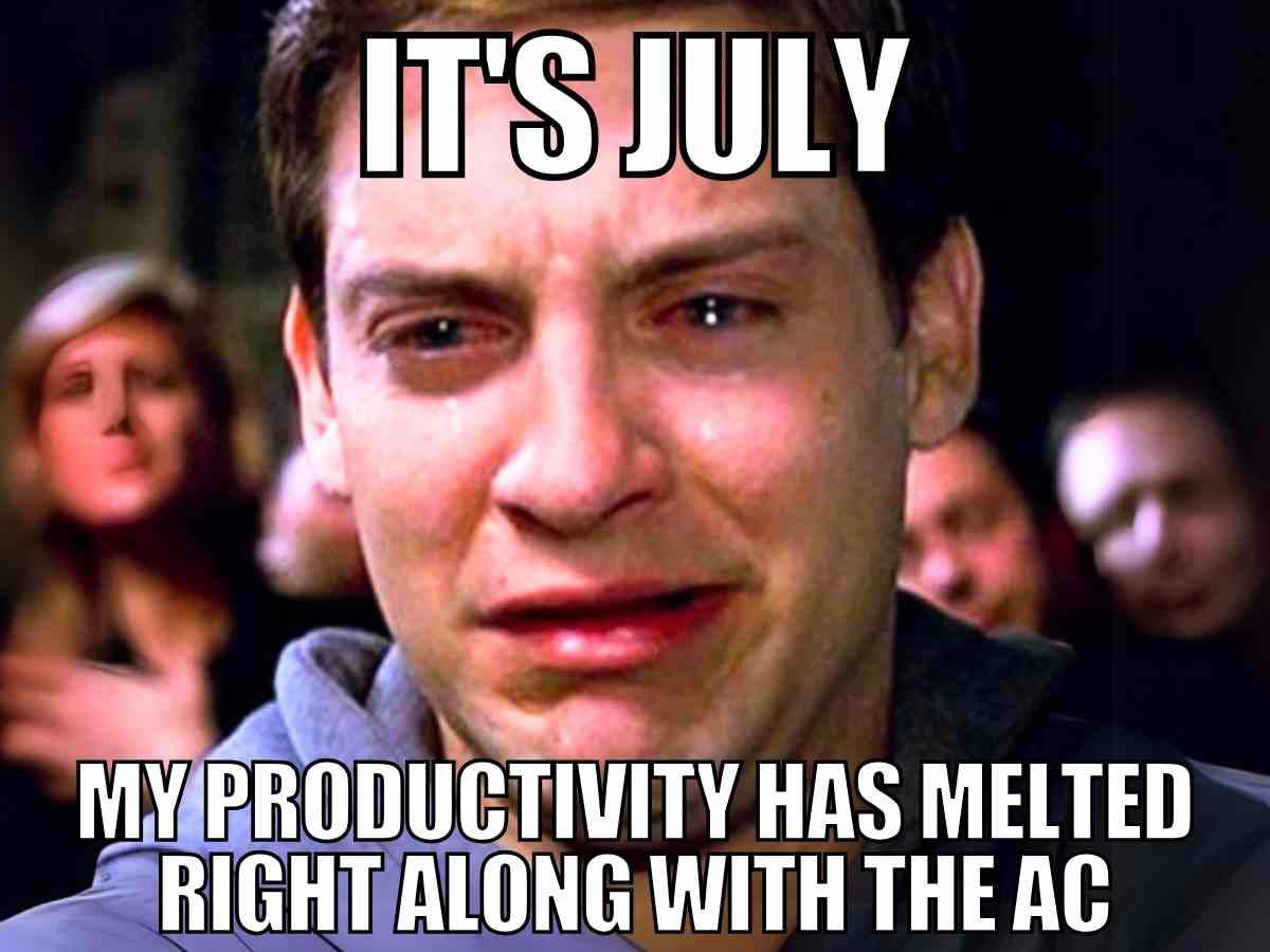 Hilarious July meme showing Tobey Maguire crying with the caption "It's July, my productivity has melted right along with the AC"