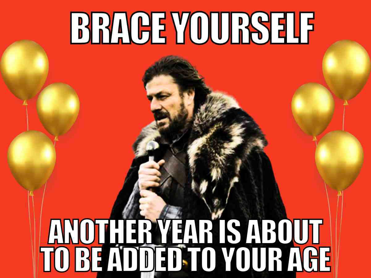 Men’s birthday meme – Brace yourself, another year is about to be added to your age, Game of Thrones Ned Stark with balloons