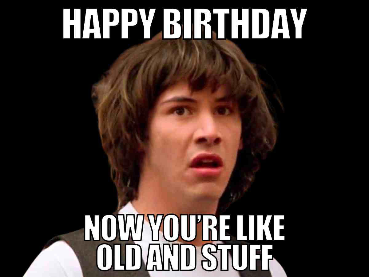 Funny birthday meme for boyfriend – Now you’re like old and stuff, surprised meme face