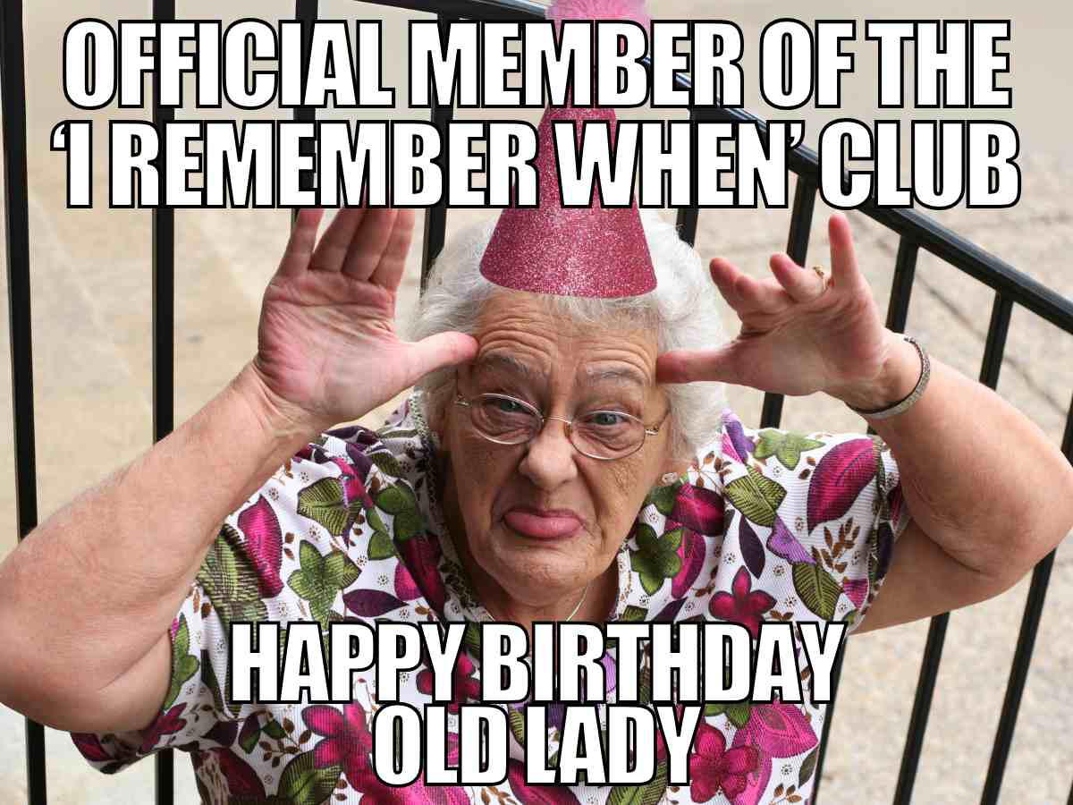 old man birthday meme humorous old lady birthday meme featuring elderly woman with pink party hat and floral shirt, captioned "Official member of the 'I remember when' club. Happy Birthday Old Lady"